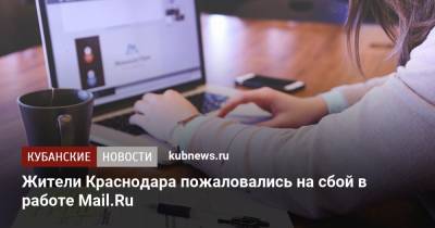 Жители Краснодара пожаловались на сбой в работе Mail.Ru - kubnews.ru - Москва - Санкт-Петербург - Краснодарский край - Краснодар - Екатеринбург - Новосибирск - Челябинск - Казань