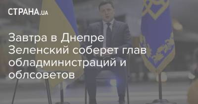 Владимир Зеленский - Завтра в Днепре Зеленский соберет глав обладминистраций и облсоветов - strana.ua - Днепр