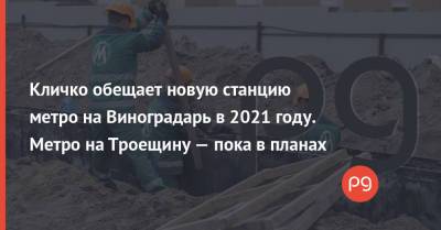 Виталий Кличко - Кличко обещает новую станцию метро на Виноградарь в 2021 году. Метро на Троещину — пока в планах - thepage.ua - Киев - Строительство