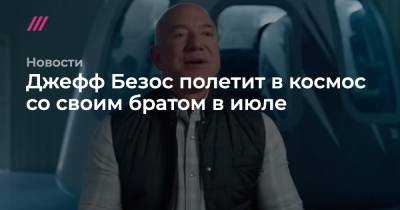 Джефф Безос - Джефф Безос полетит в космос со своим братом в июле - tvrain.ru