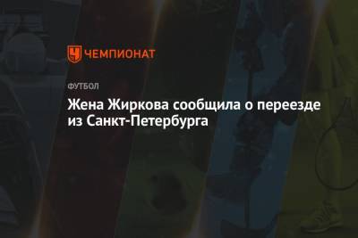 Юрий Жирков - Жена Жиркова сообщила о переезде из Санкт-Петербурга - championat.com - Санкт-Петербург