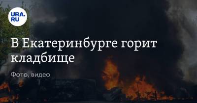 В Екатеринбурге горит кладбище. Фото, видео - ura.news - Екатеринбург - Свердловская обл.
