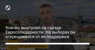 Виталий Кличко - Кличко выступил на съезде Евросолидарности. На выборах он открещивался от ее поддержки - liga.net - Киев