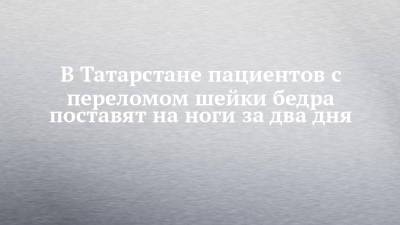 Альмир Абашев - В Татарстане пациентов с переломом шейки бедра поставят на ноги за два дня - chelny-izvest.ru - респ. Татарстан