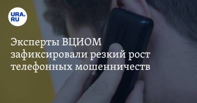 Эксперты ВЦИОМ зафиксировали резкий рост телефонных мошенничеств - ura.news