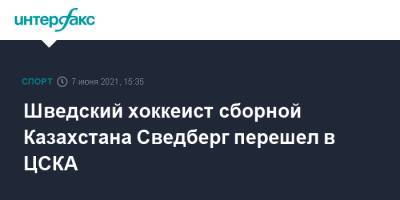 Шведский хоккеист сборной Казахстана Сведберг перешел в ЦСКА - sport-interfax.ru - Москва - Швеция - Рига