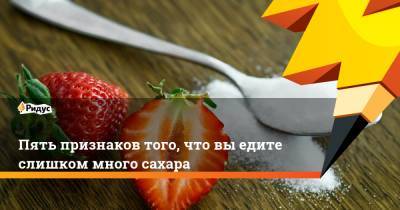 Пять признаков того, что вы едите слишком много сахара - ridus.ru