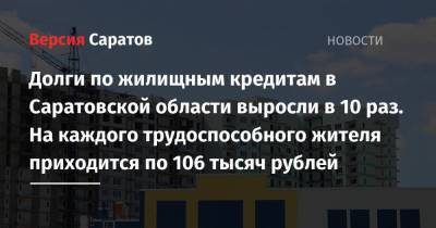Долги по жилищным кредитам в Саратовской области выросли в 10 раз. На каждого трудоспособного жителя приходится по 106 тысяч рублей - nversia.ru - Саратовская обл.