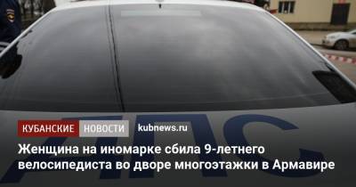 Женщина на иномарке сбила 9-летнего велосипедиста во дворе многоэтажки в Армавире - kubnews.ru - Краснодарский край - Краснодар