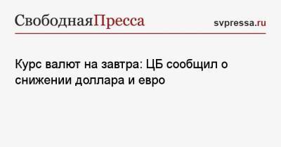 Курс валют на завтра: ЦБ сообщил о снижении доллара и евро - svpressa.ru