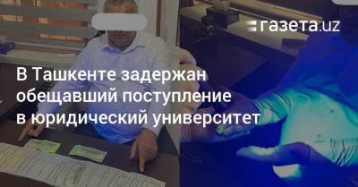 В Ташкенте задержан обещавший поступление в юридический университет - gazeta.uz - Узбекистан - Ташкент