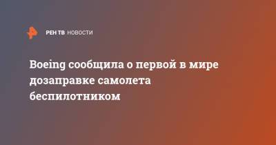 Boeing сообщила о первой в мире дозаправке самолета беспилотником - ren.tv