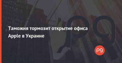 Павел Рябикин - Таможня тормозит открытие офиса Apple в Украине - thepage.ua - Украина