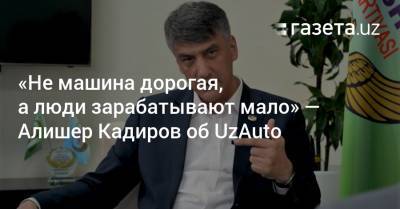 «Не машина дорогая, а люди зарабатывают мало» — Алишер Кадиров об UzAuto - gazeta.uz - Узбекистан