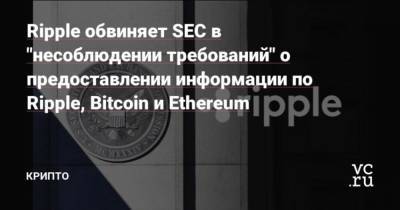 Bitcoin - Ripple обвиняет SEC в “несоблюдении требований” о предоставлении информации по Ripple, Bitcoin и Ethereum - cryptos.tv