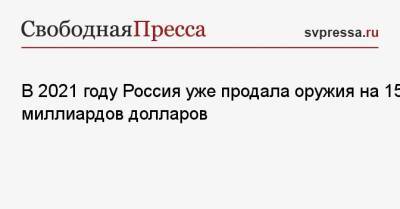 Владимир Путин - Дмитрий Шугаев - В 2021 году Россия уже продала оружия на 15 миллиардов долларов - svpressa.ru