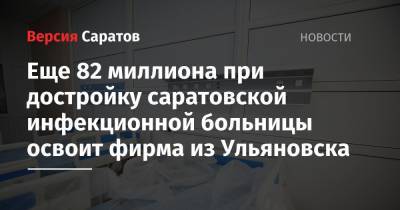 При достройке саратовской инфекционной больницы 82 миллиона рублей освоит фирма из Ульяновска - nversia.ru - Саратов - Ульяновск