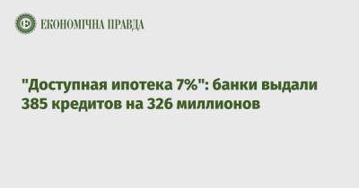 "Доступная ипотека 7%": банки выдали 385 кредитов на 326 миллионов - epravda.com.ua
