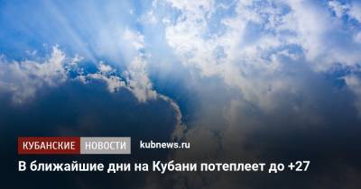 В ближайшие дни на Кубани потеплеет до +27 - kubnews.ru - Краснодарский край - Краснодар