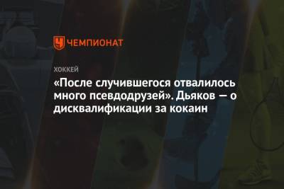 «После случившегося отвалилось много псевдодрузей». Дьяков — о дисквалификации за кокаин - championat.com - Сочи