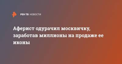 Аферист одурачил москвичку, заработав миллионы на продаже ее иконы - ren.tv - Москва