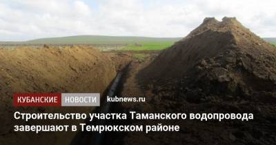 Александр Трембицкий - Строительство участка Таманского водопровода завершают в Темрюкском районе - kubnews.ru - Краснодарский край - Темрюк