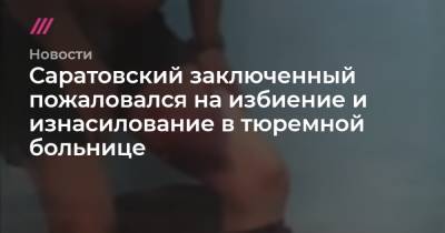 Снежана Мунтян - Саратовский заключенный пожаловался на избиение и изнасилование в тюремной больнице - tvrain.ru