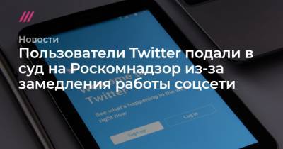 Пользователи Twitter подали в суд на Роскомнадзор из-за замедления работы соцсети - tvrain.ru - Москва - Twitter