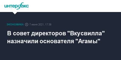 В совет директоров "Вкусвилла" назначили основателя "Агамы" - interfax.ru - Москва
