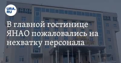 В главной гостинице ЯНАО пожаловались на нехватку персонала - ura.news - окр. Янао - Салехарда