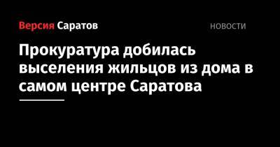 Прокуратура добилась выселения жильцов из дома в самом центре Саратова - nversia.ru - Саратов