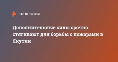 Дополнительные силы срочно стягивают для борьбы с пожарами в Якутии - ren.tv - респ. Саха