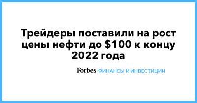 Трейдеры поставили на рост цены нефти до $100 к концу 2022 года - forbes.ru