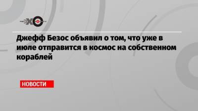 Джефф Безос - Марк Безос - Джефф Безос объявил о том, что уже в июле отправится в космос на собственном кораблей - echo.msk.ru - New York