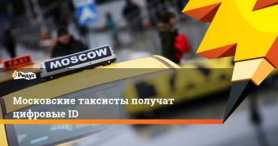 Московские таксисты получат цифровые ID - ridus.ru - Москва