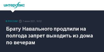 Алексей Навальный - Олег Навальный - Брату Навального продлили на полгода запрет выходить из дома по вечерам - interfax.ru - Москва