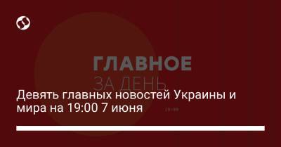 Владимир Зеленский - Владимир Путин - Джо Байден - Девять главных новостей Украины и мира на 19:00 7 июня - liga.net - Вашингтон