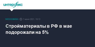Стройматериалы в РФ в мае подорожали на 5% - interfax.ru - Москва