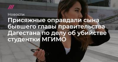 Присяжные оправдали сына бывшего главы правительства Дагестана по делу об убийстве студентки МГИМО - tvrain.ru - Москва - респ. Дагестан