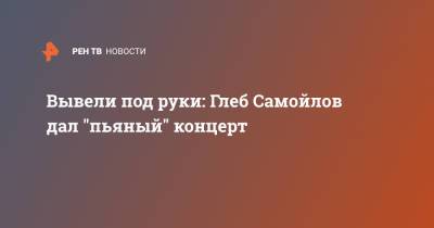 Глеб Самойлов - Вывели под руки: Глеб Самойлов дал "пьяный" концерт - ren.tv