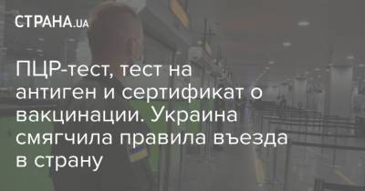 ПЦР-тест, тест на антиген и сертификат о вакцинации. Украина смягчила правила въезда в страну - strana.ua