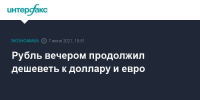 Рубль вечером продолжил дешеветь к доллару и евро - interfax.ru - Москва