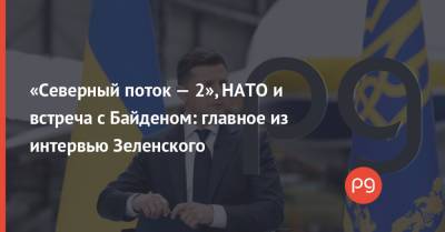 Владимир Зеленский - Джо Байден - «Северный поток — 2», НАТО и встреча с Байденом: главное из интервью Зеленского - thepage.ua - США - Украина