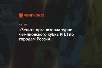 «Зенит» организовал турне чемпионского кубка РПЛ по городам России - championat.com - Санкт-Петербург - Нижний Новгород - Челябинск - Самара - Сургут - Владивосток