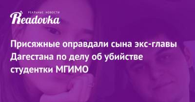 Муртузали Меджидов - Присяжные оправдали сына экс-главы Дагестана по делу об убийстве студентки МГИМО - readovka.ru - Москва - респ. Дагестан