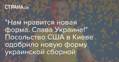 "Нам нравится новая форма. Слава Украине!" Посольство США в Киеве одобрило новую форму украинской сборной - strana.ua - Украина - Киев - Крым