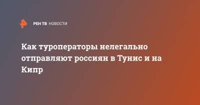 Как туроператоры нелегально отправляют россиян в Тунис и на Кипр - ren.tv - Кипр - Тунис - Тунисская Респ.