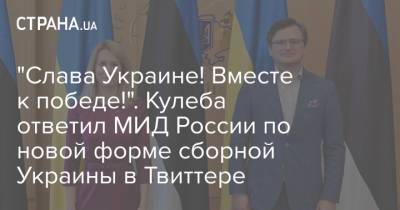 Мария Захарова - Дмитрий Кулеба - "Слава Украине! Вместе к победе!". Кулеба ответил МИД России по новой форме сборной Украины в Твиттере - strana.ua - Украина - Крым