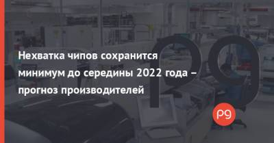 Нехватка чипов сохранится минимум до середины 2022 года – прогноз производителей - thepage.ua - США - Запорожье - Сингапур