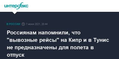 Россиянам напомнили, что "вывозные рейсы" на Кипр и в Тунис не предназначены для полета в отпуск - interfax.ru - Москва - Кипр - Тунис - Тунисская Респ.